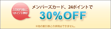 3,000円毎に1ポイント押印
メンバーズカード、24ポイントで30％OFF
※他の割引券との併用はできません。