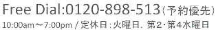 Free Daial:0120-898-513（予約優先制）
10:00am～7:00pm/定休日:火曜日,第2水曜日